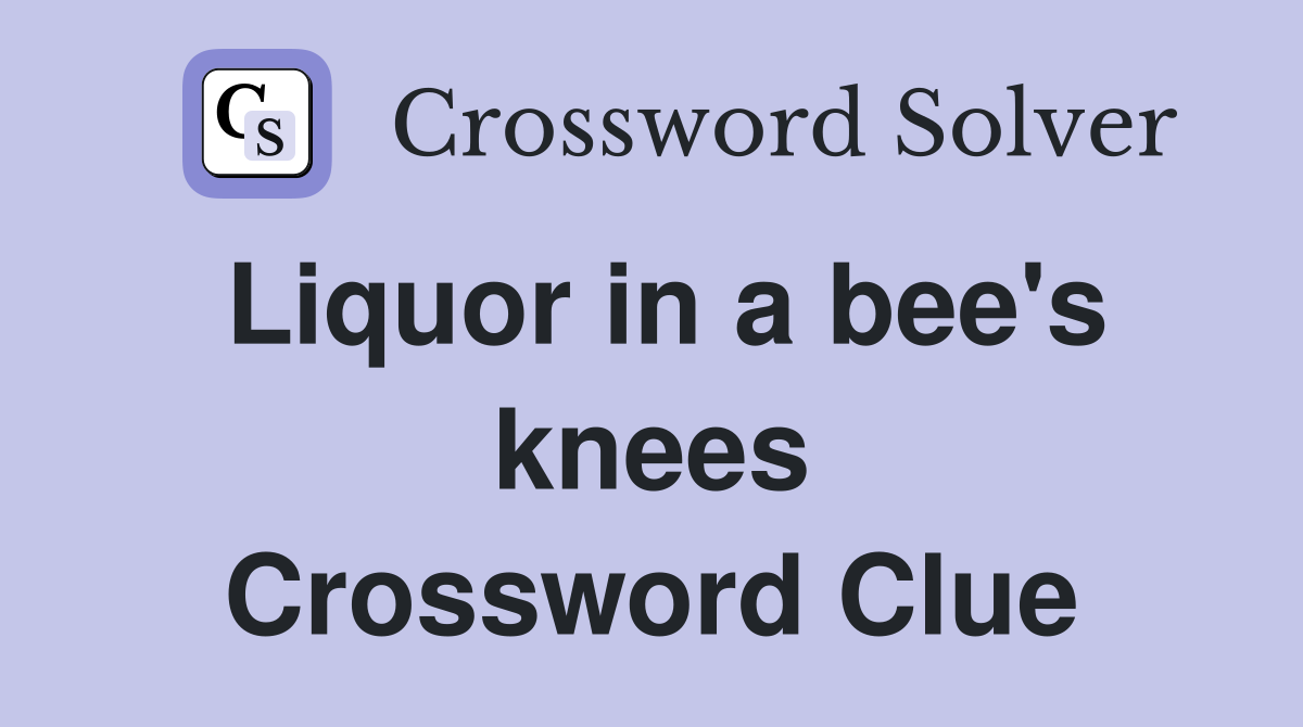 Liquor in a bee's knees Crossword Clue