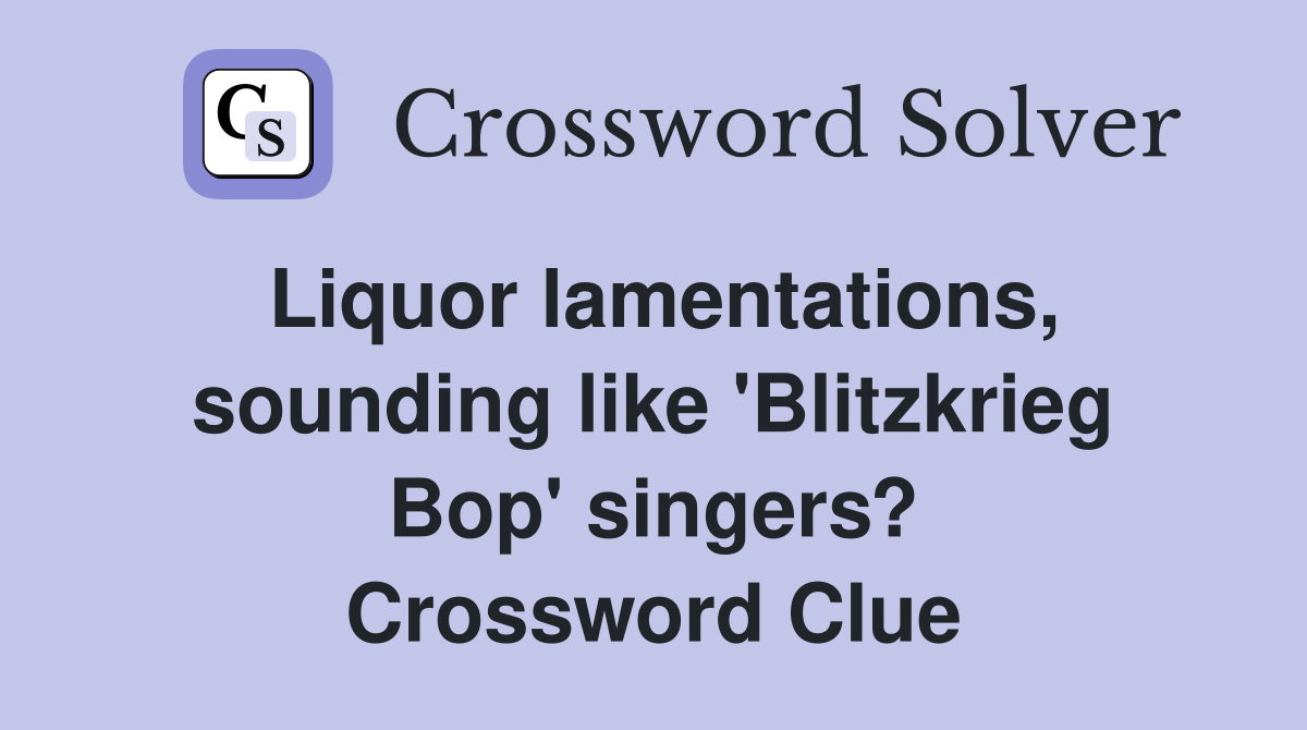 Liquor lamentations, sounding like 'Blitzkrieg Bop' singers? Crossword Clue