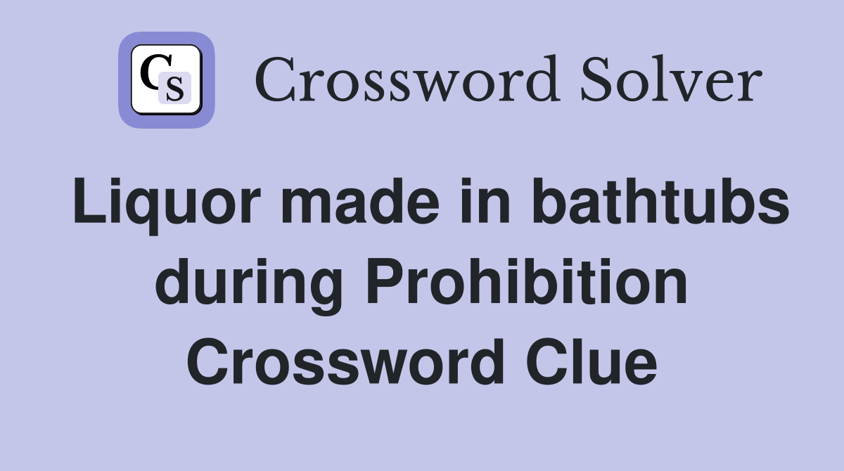 Liquor made in bathtubs during Prohibition Crossword Clue