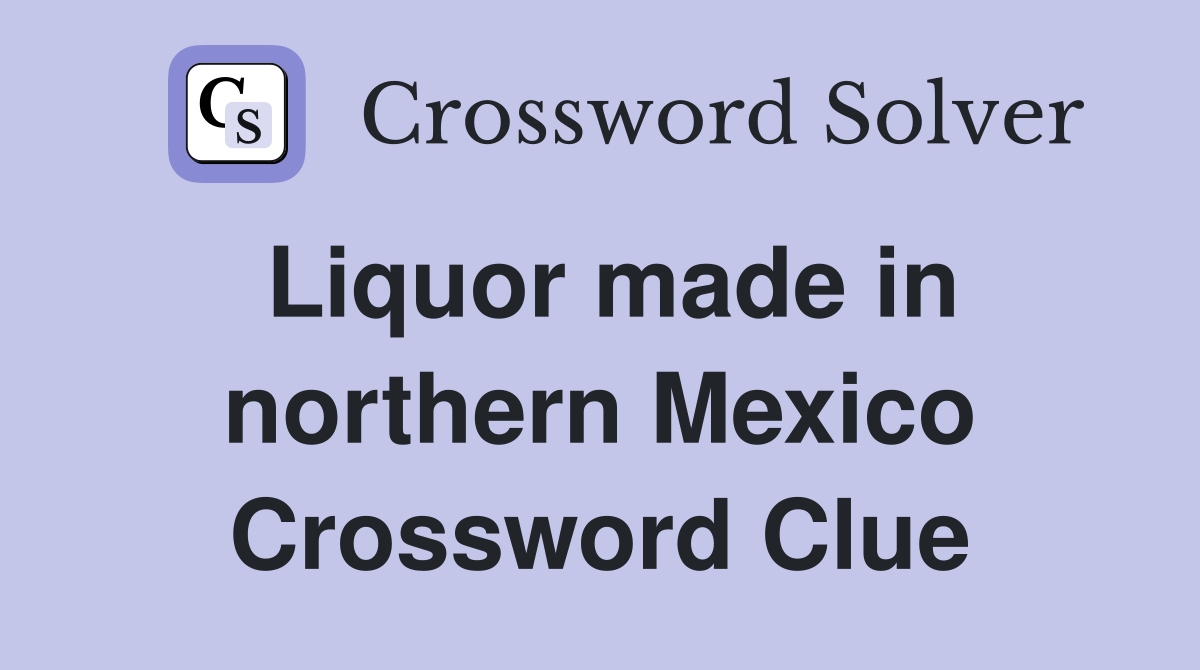 Liquor made in northern Mexico Crossword Clue