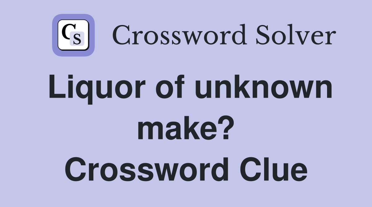 Liquor of unknown make? Crossword Clue