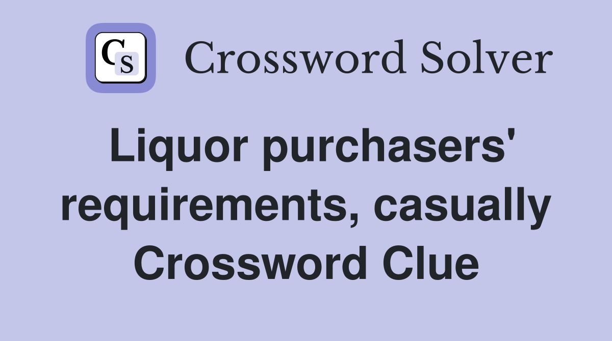 Liquor purchasers' requirements, casually Crossword Clue