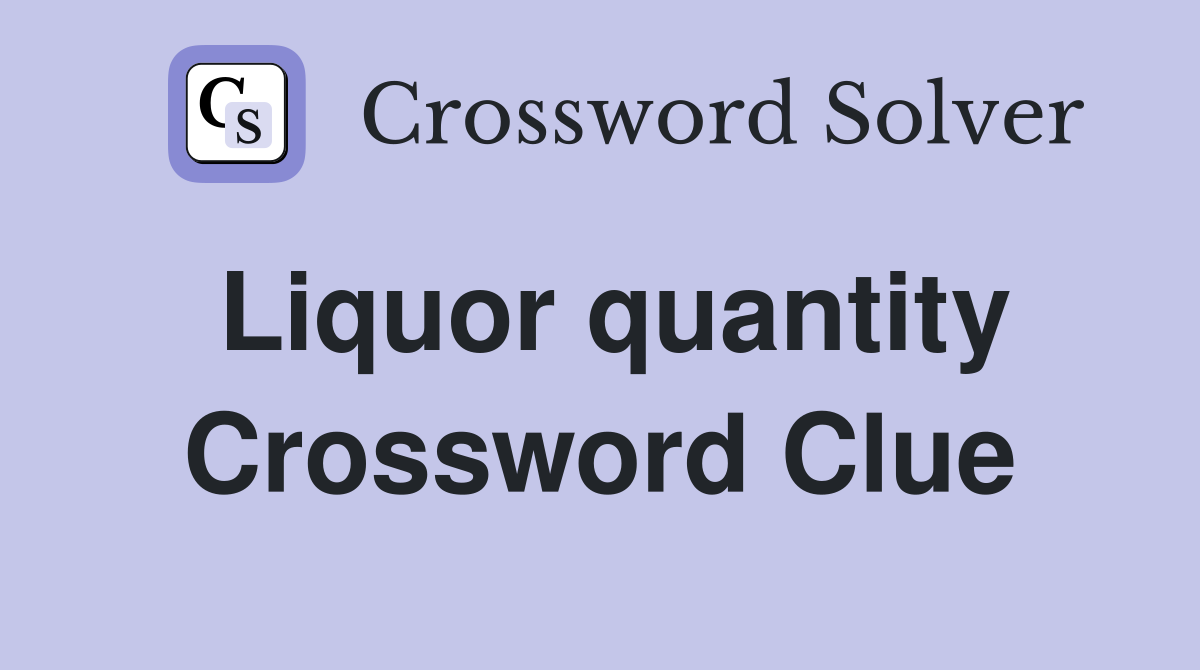 Liquor quantity Crossword Clue