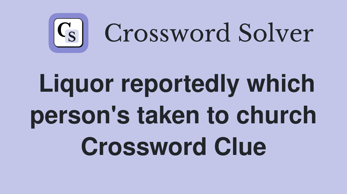 Liquor reportedly which person's taken to church Crossword Clue