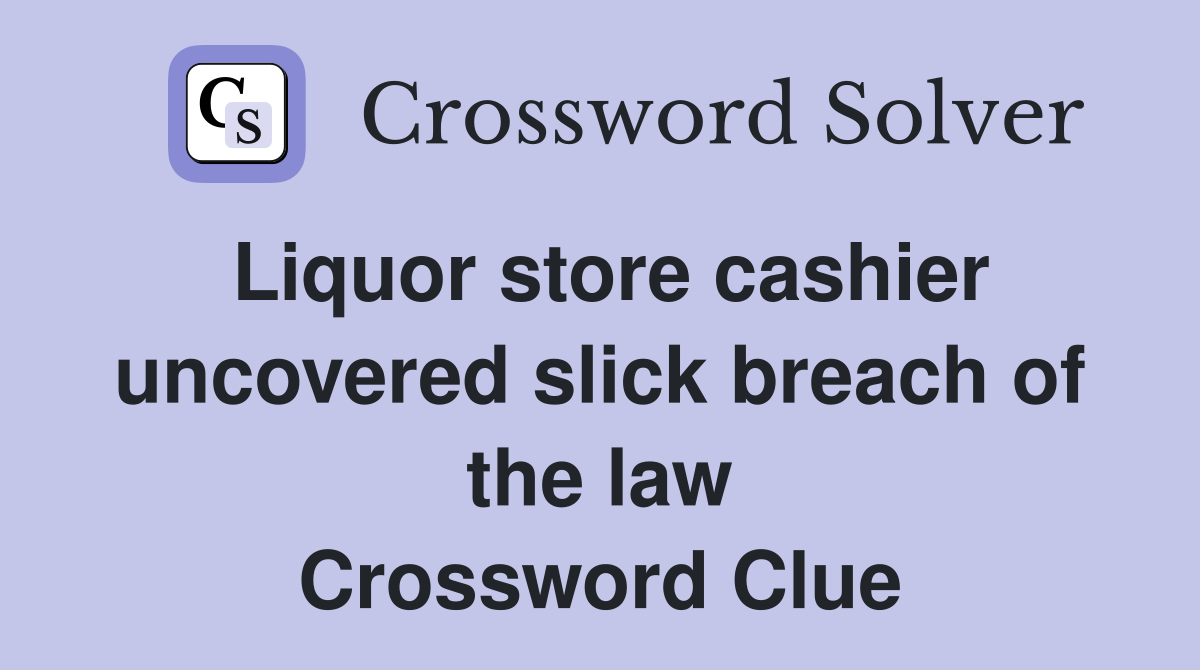 Liquor store cashier uncovered slick breach of the law Crossword Clue