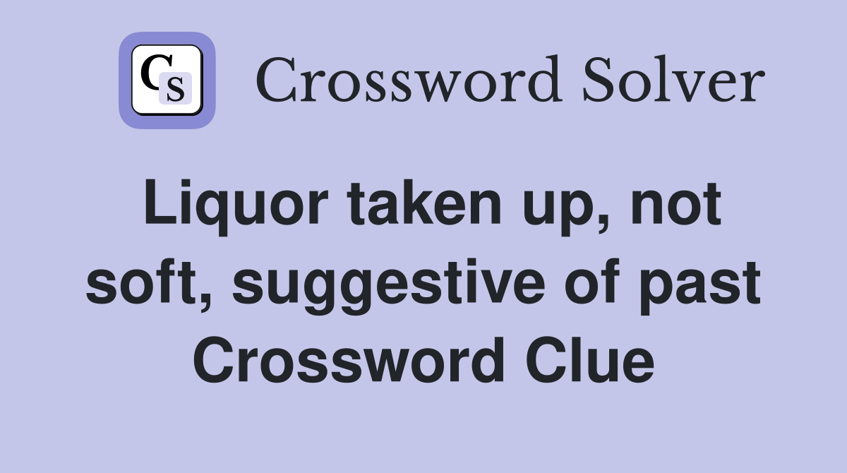 Liquor taken up, not soft, suggestive of past Crossword Clue