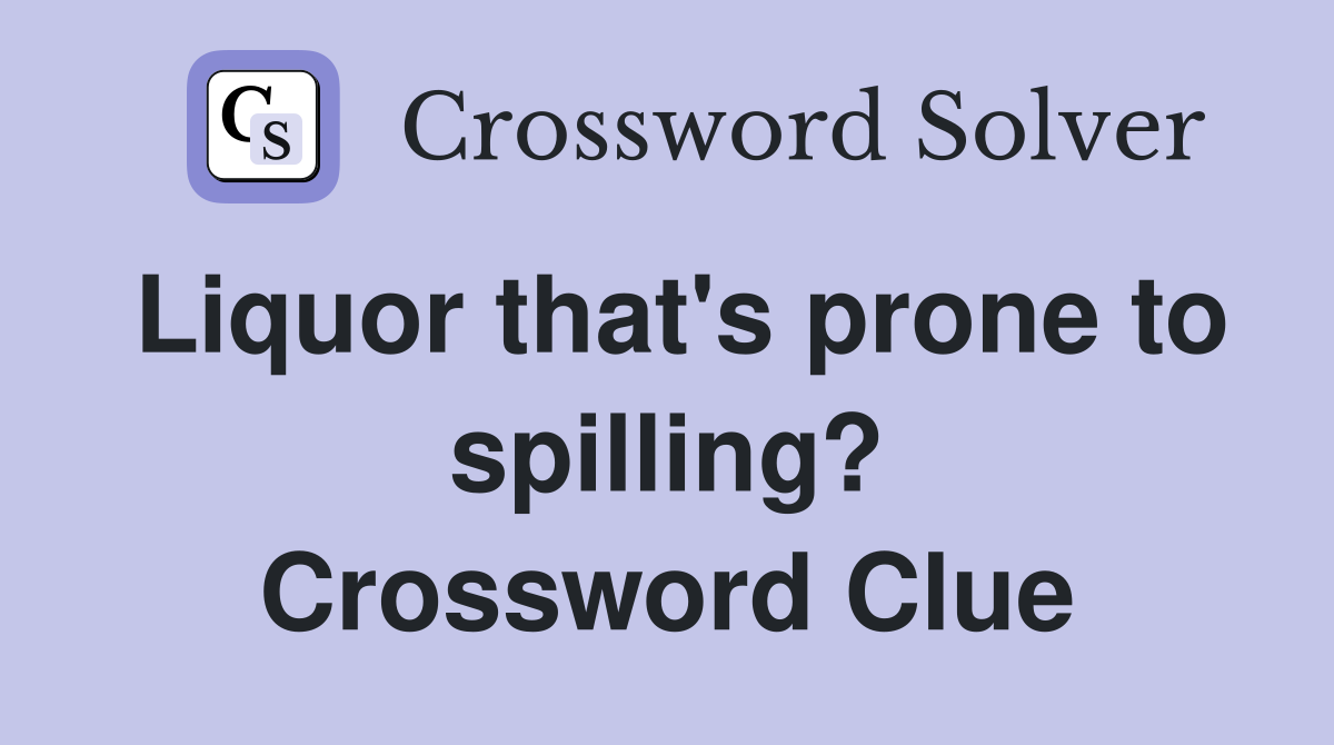 Liquor that's prone to spilling? Crossword Clue