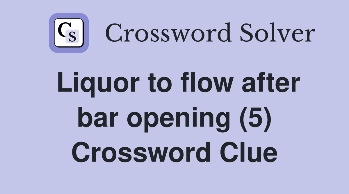 Liquor to flow after bar opening (5) Crossword Clue