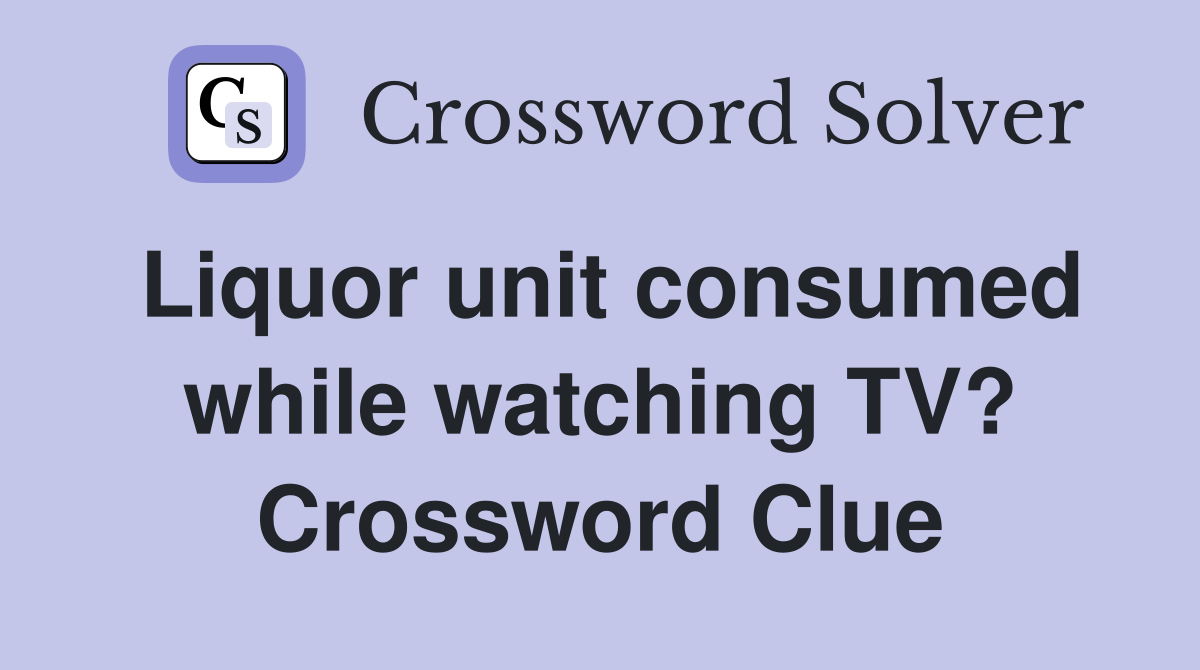 Liquor unit consumed while watching TV? Crossword Clue