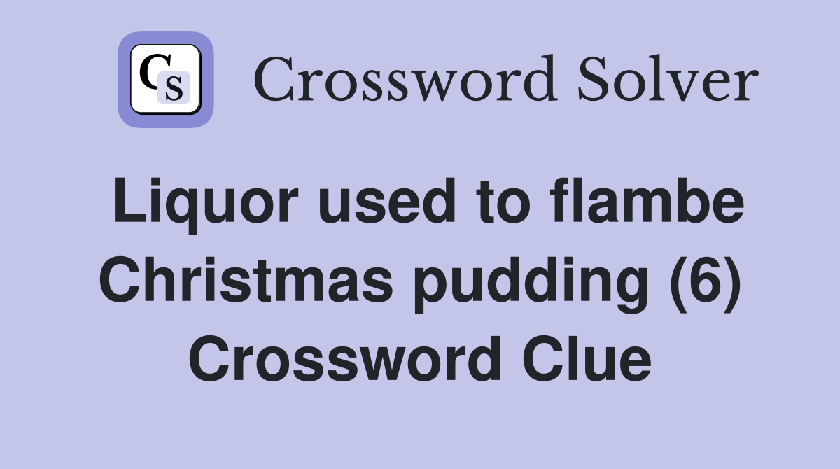 Liquor used to flambe Christmas pudding (6) Crossword Clue