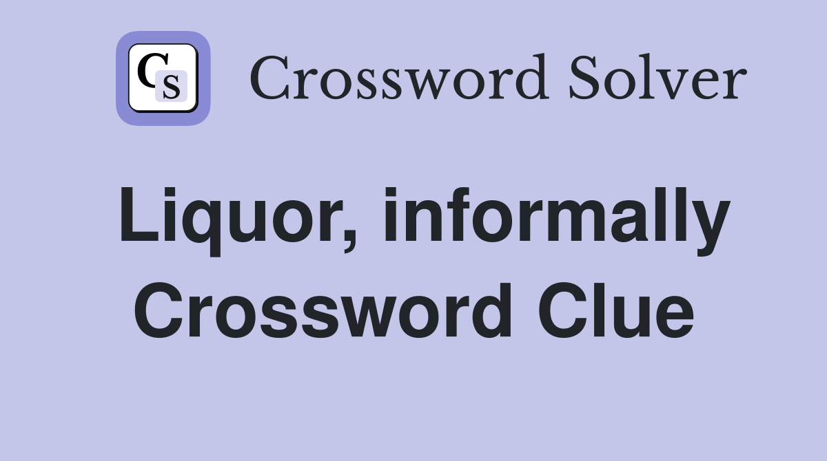 Liquor, informally Crossword Clue
