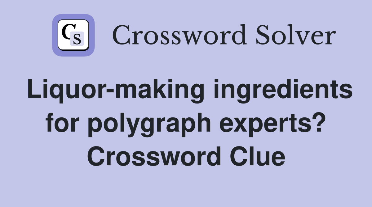 Liquor-making ingredients for polygraph experts? Crossword Clue