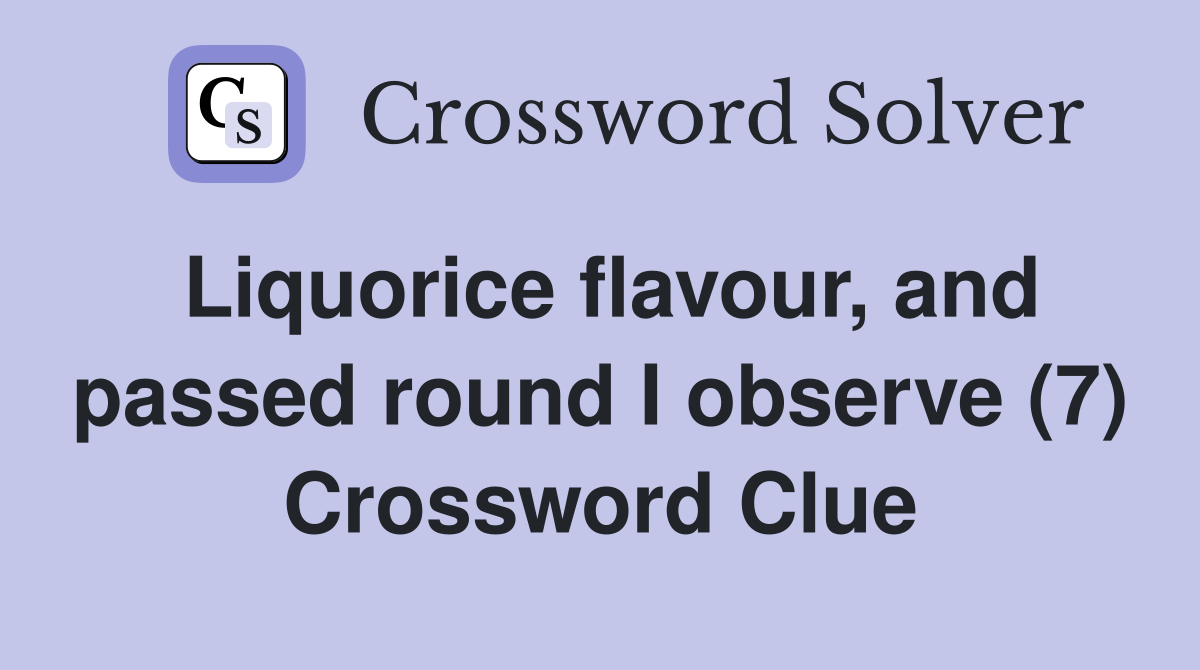 Liquorice flavour, and passed round I observe (7) Crossword Clue