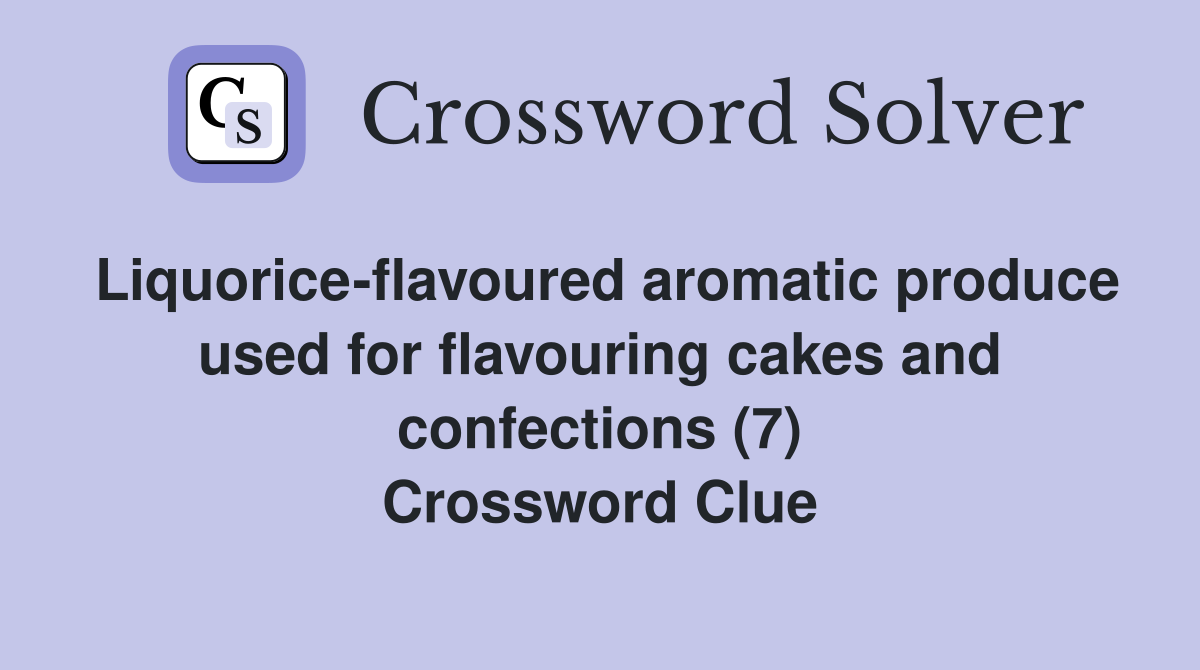 Liquorice-flavoured aromatic produce used for flavouring cakes and confections (7) Crossword Clue