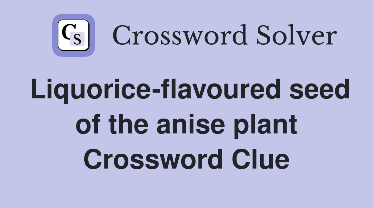 Liquorice-flavoured seed of the anise plant Crossword Clue