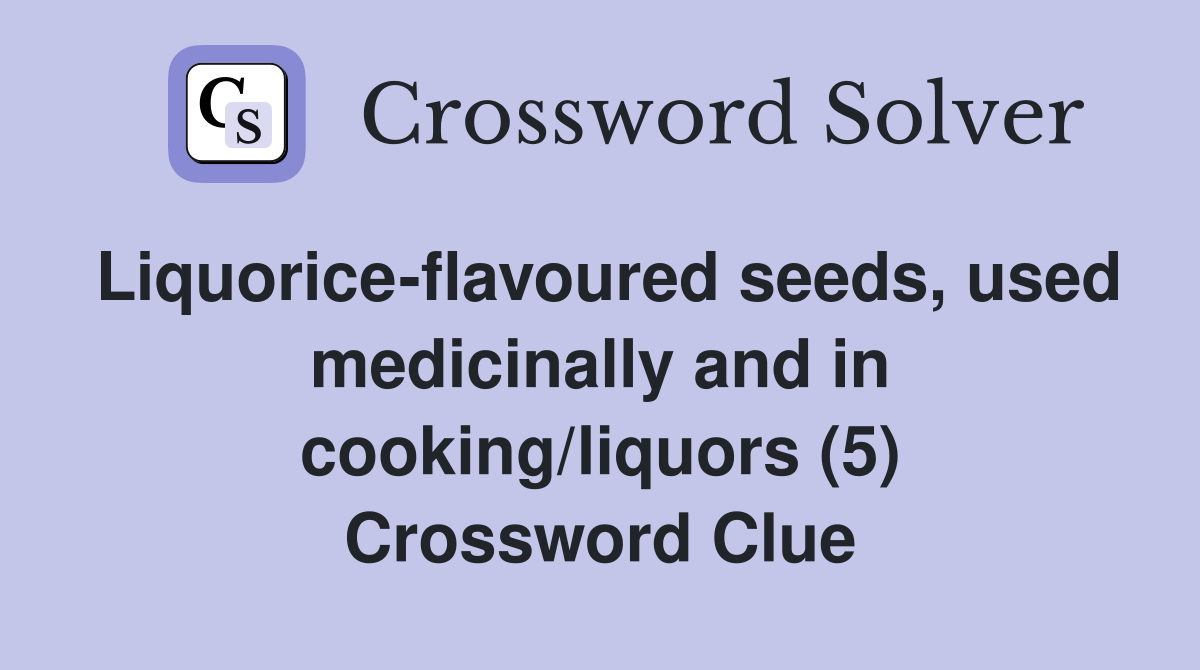 Liquorice-flavoured seeds, used medicinally and in cooking/liquors (5) Crossword Clue