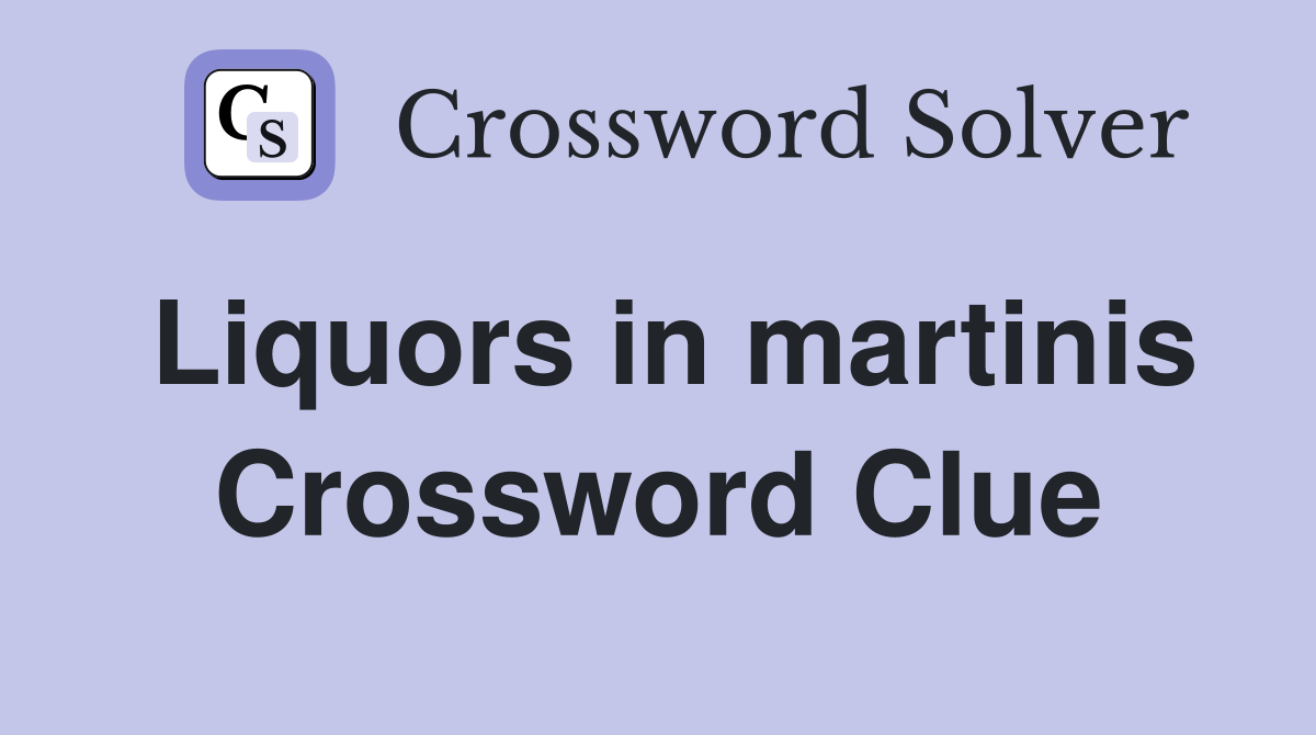 Liquors in martinis Crossword Clue