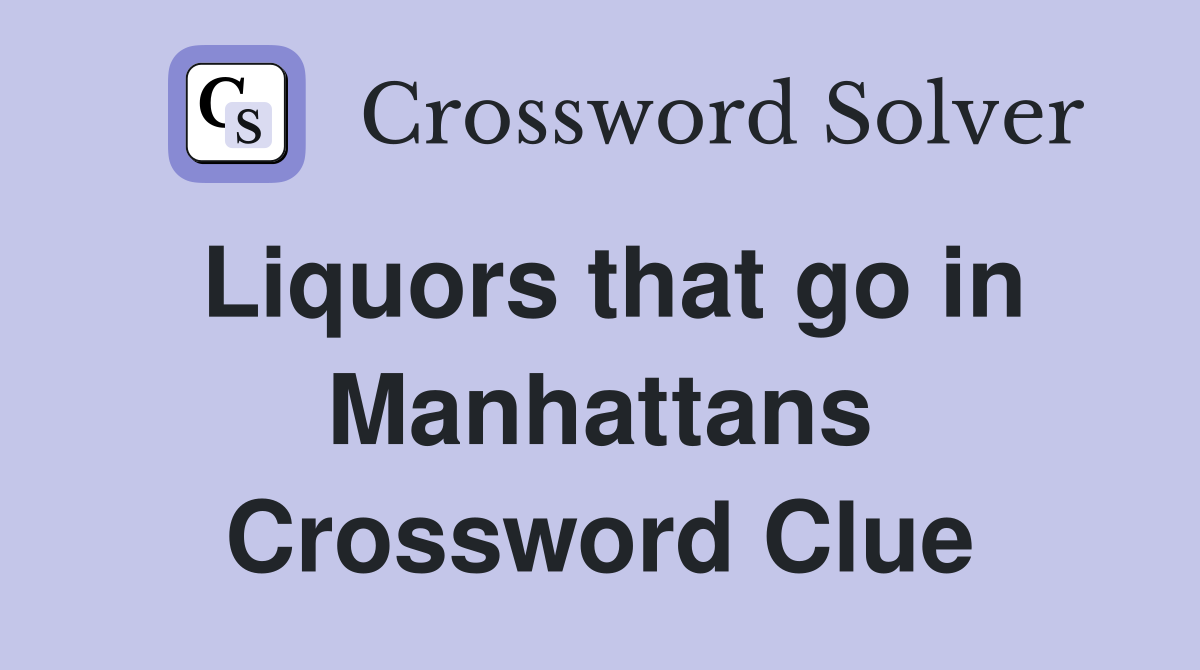 Liquors that go in Manhattans Crossword Clue