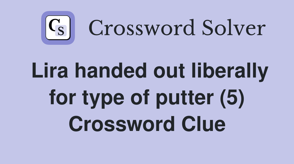 Lira handed out liberally for type of putter (5) Crossword Clue
