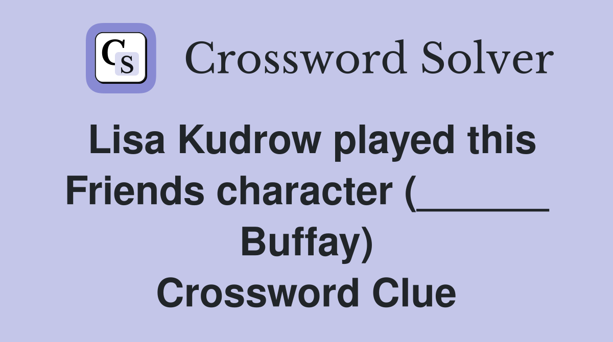 Lisa Kudrow played this Friends character (______ Buffay) Crossword Clue