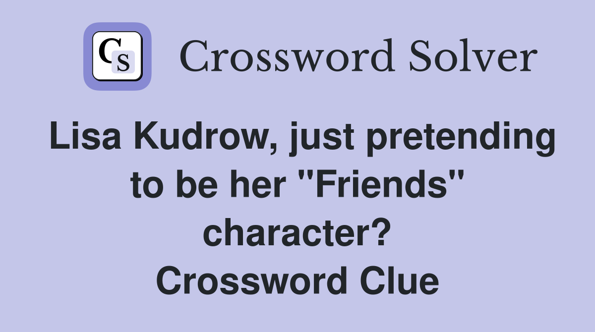 Lisa Kudrow, just pretending to be her "Friends" character? Crossword Clue