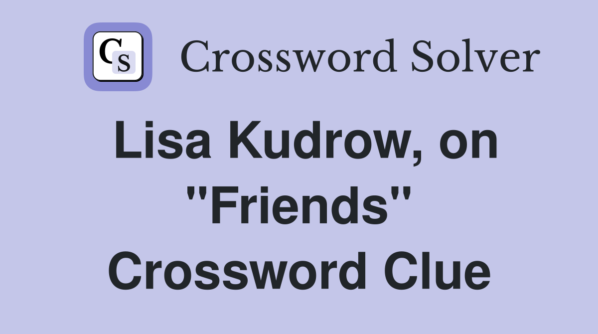 Lisa Kudrow, on "Friends" Crossword Clue