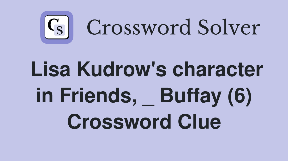 Lisa Kudrow's character in Friends, _ Buffay (6) Crossword Clue
