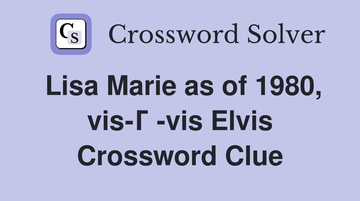 Lisa Marie as of 1980, vis-Г -vis Elvis Crossword Clue