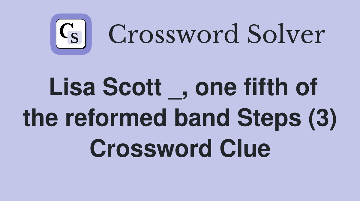 Lisa Scott _, one fifth of the reformed band Steps (3) Crossword Clue