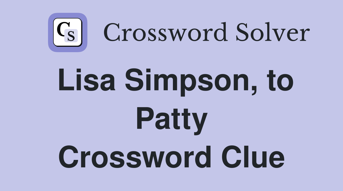 Lisa Simpson, to Patty Crossword Clue