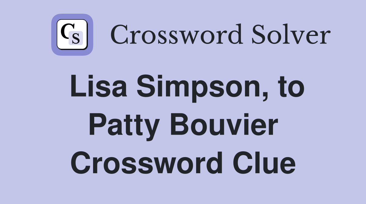 Lisa Simpson, to Patty Bouvier Crossword Clue