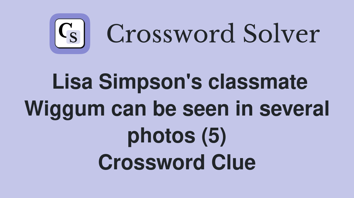 Lisa Simpson's classmate Wiggum can be seen in several photos (5) Crossword Clue