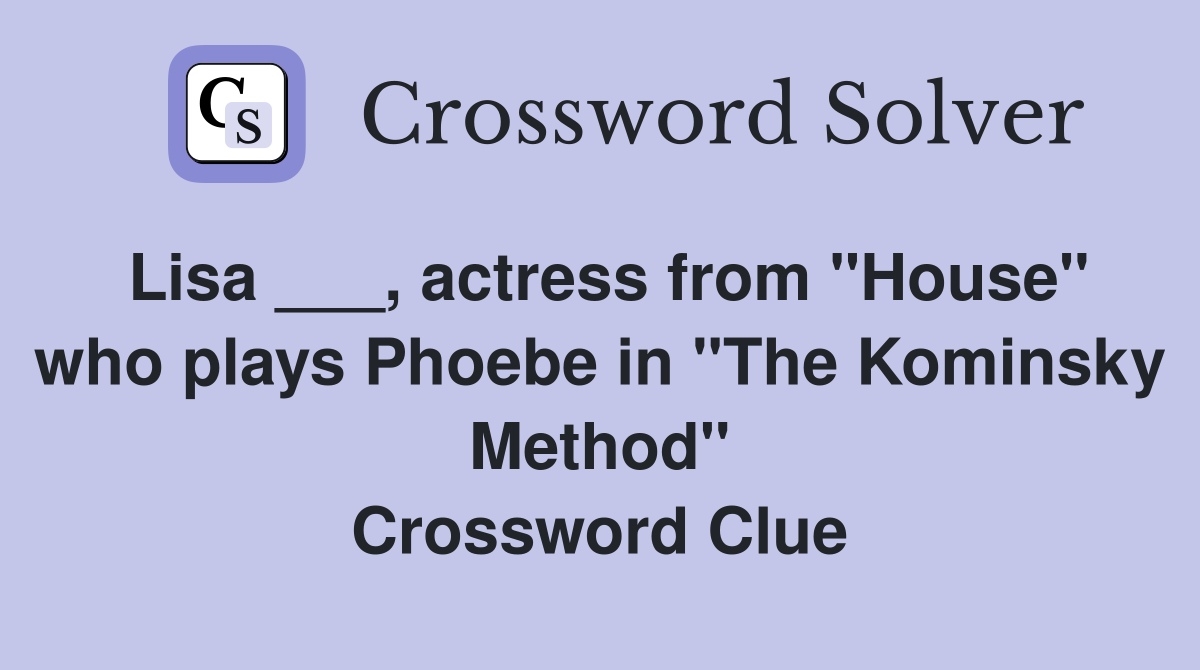 Lisa ___, actress from "House" who plays Phoebe in "The Kominsky Method" Crossword Clue