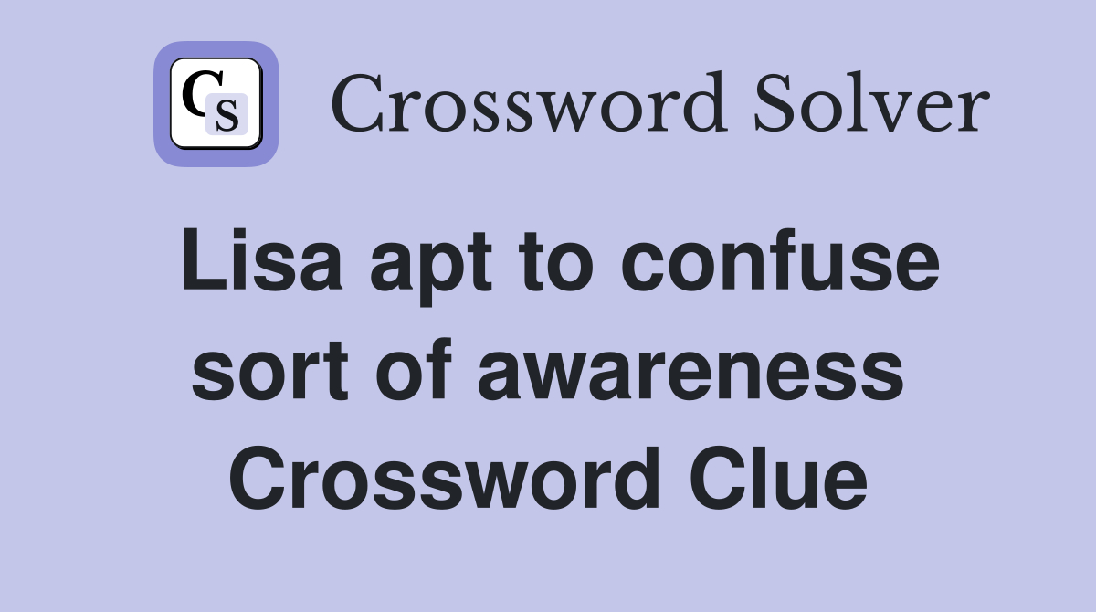 Lisa apt to confuse sort of awareness Crossword Clue