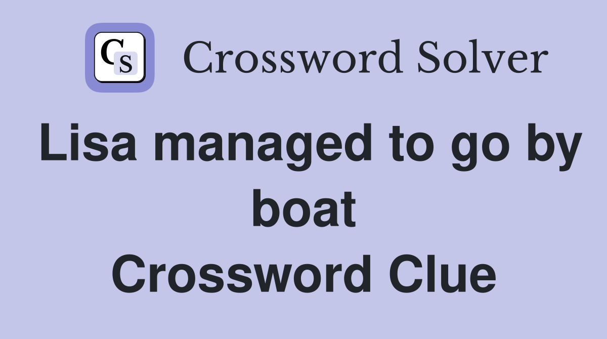 Lisa managed to go by boat Crossword Clue