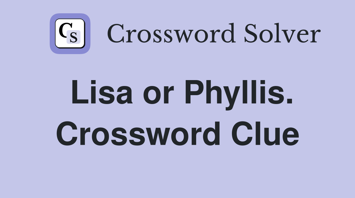 Lisa or Phyllis. Crossword Clue