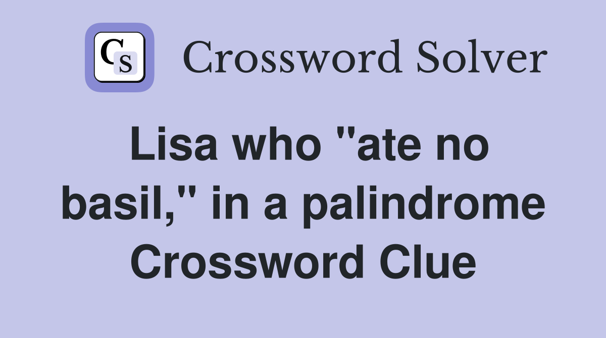 Lisa who "ate no basil," in a palindrome Crossword Clue