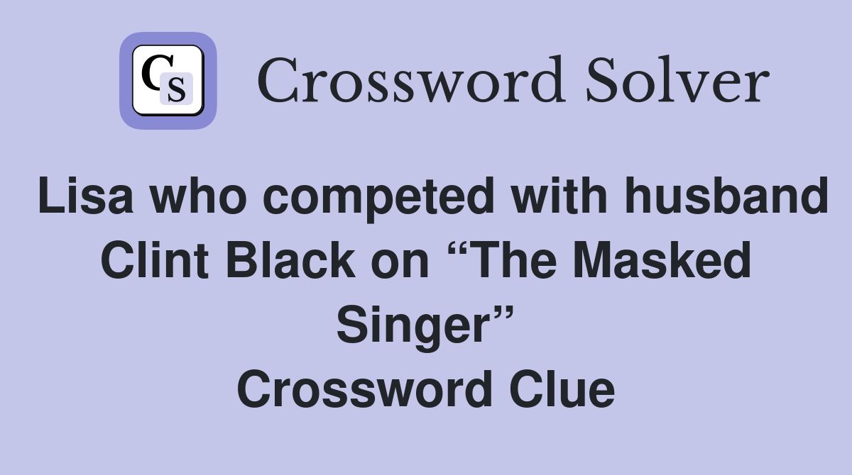 Lisa who competed with husband Clint Black on “The Masked Singer” Crossword Clue