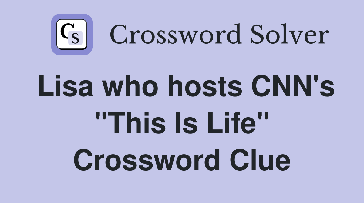 Lisa who hosts CNN's "This Is Life" Crossword Clue
