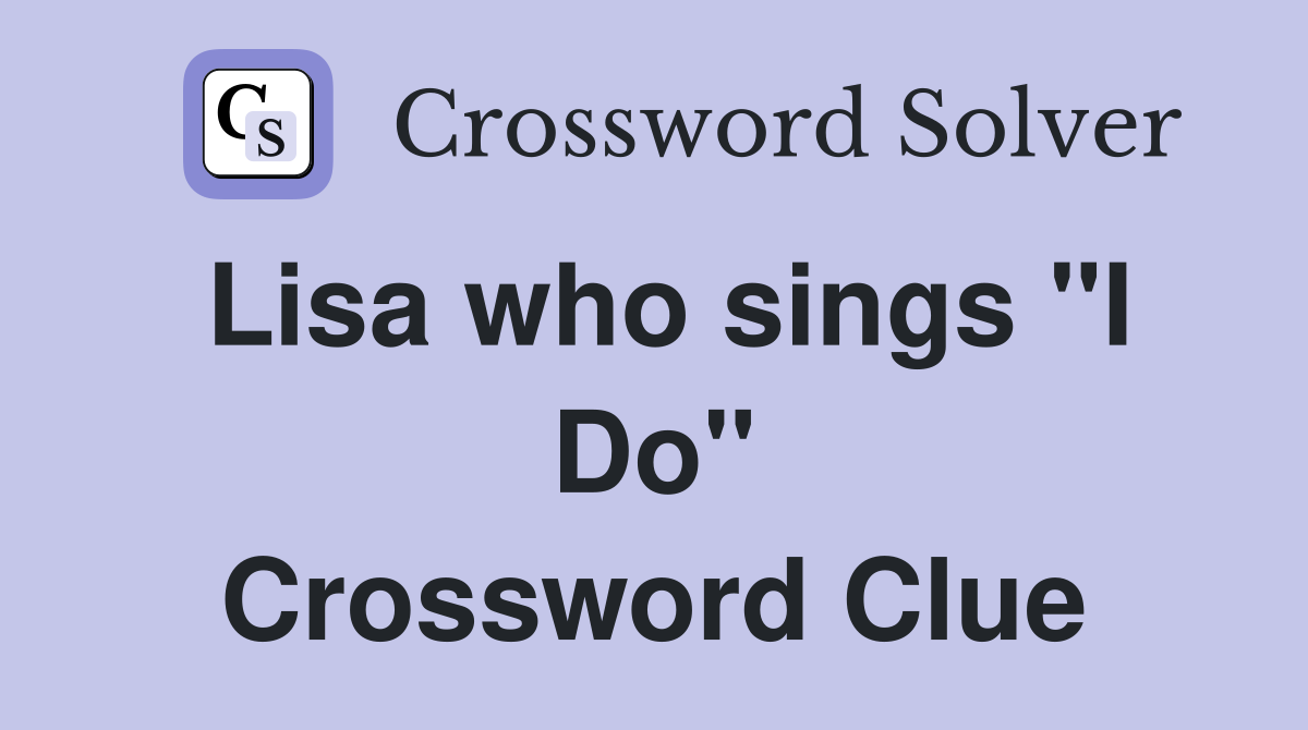 Lisa who sings "I Do" Crossword Clue