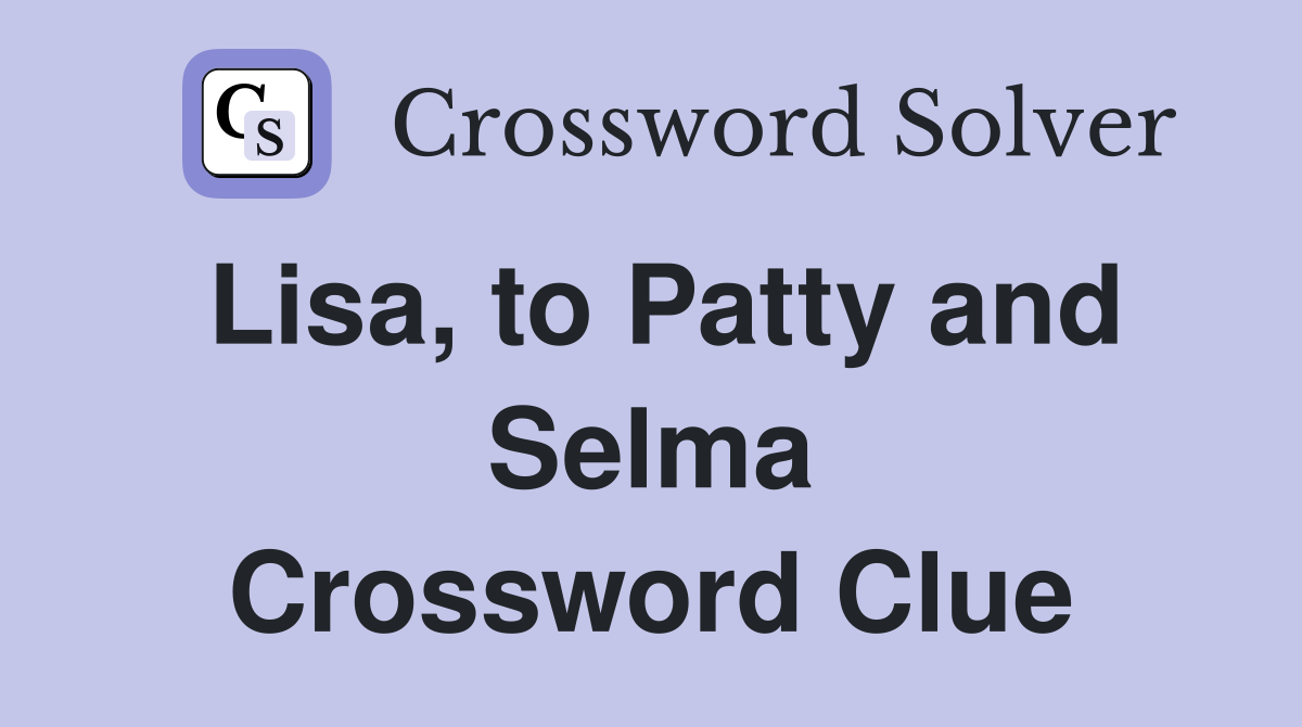 Lisa, to Patty and Selma Crossword Clue