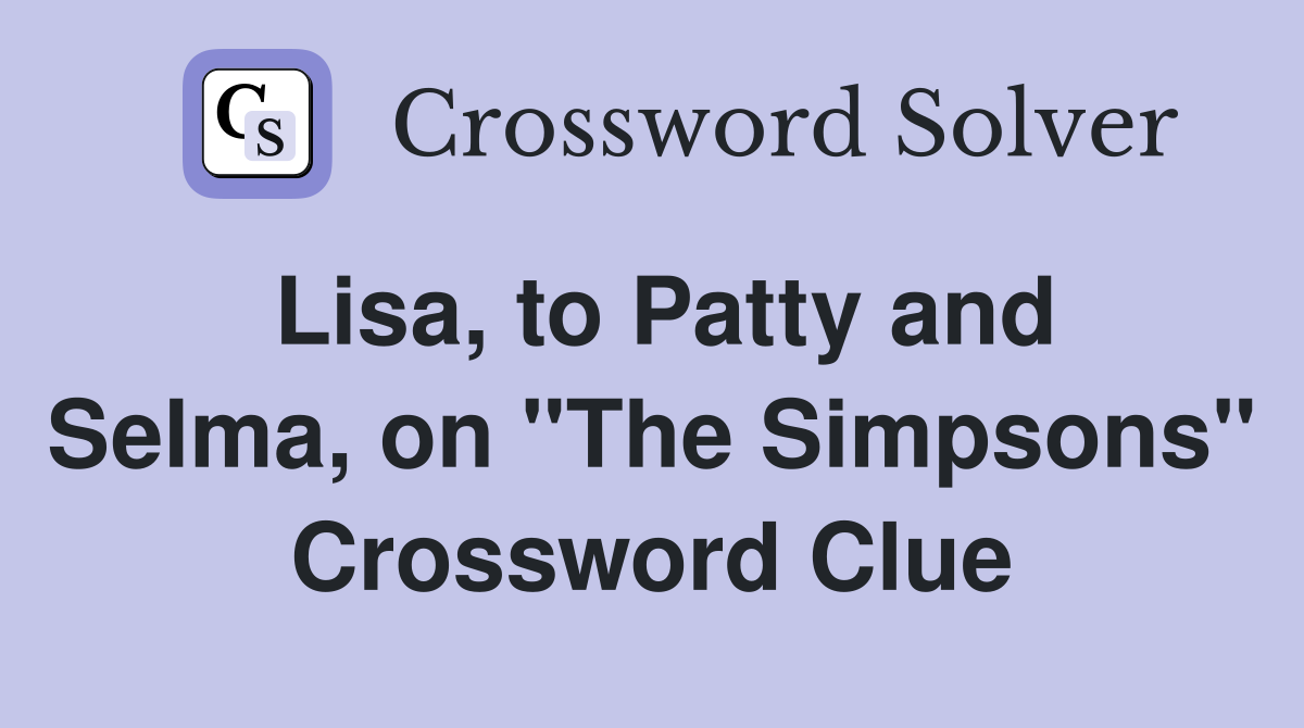 Lisa, to Patty and Selma, on "The Simpsons" Crossword Clue