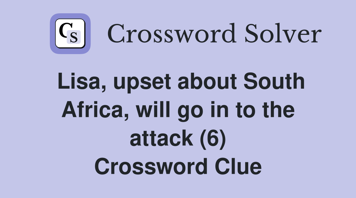 Lisa, upset about South Africa, will go in to the attack (6) Crossword Clue