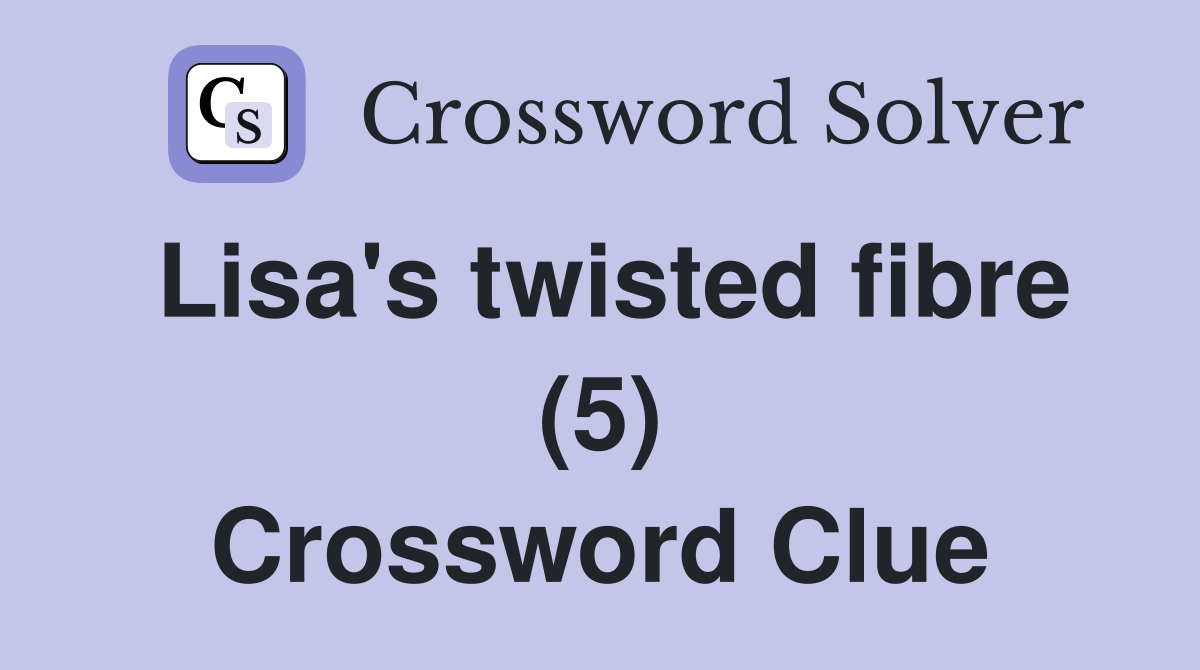 Lisa's twisted fibre (5) Crossword Clue