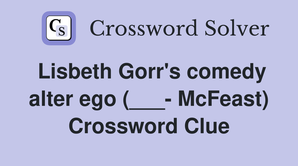 Lisbeth Gorr's comedy alter ego (___- McFeast) Crossword Clue
