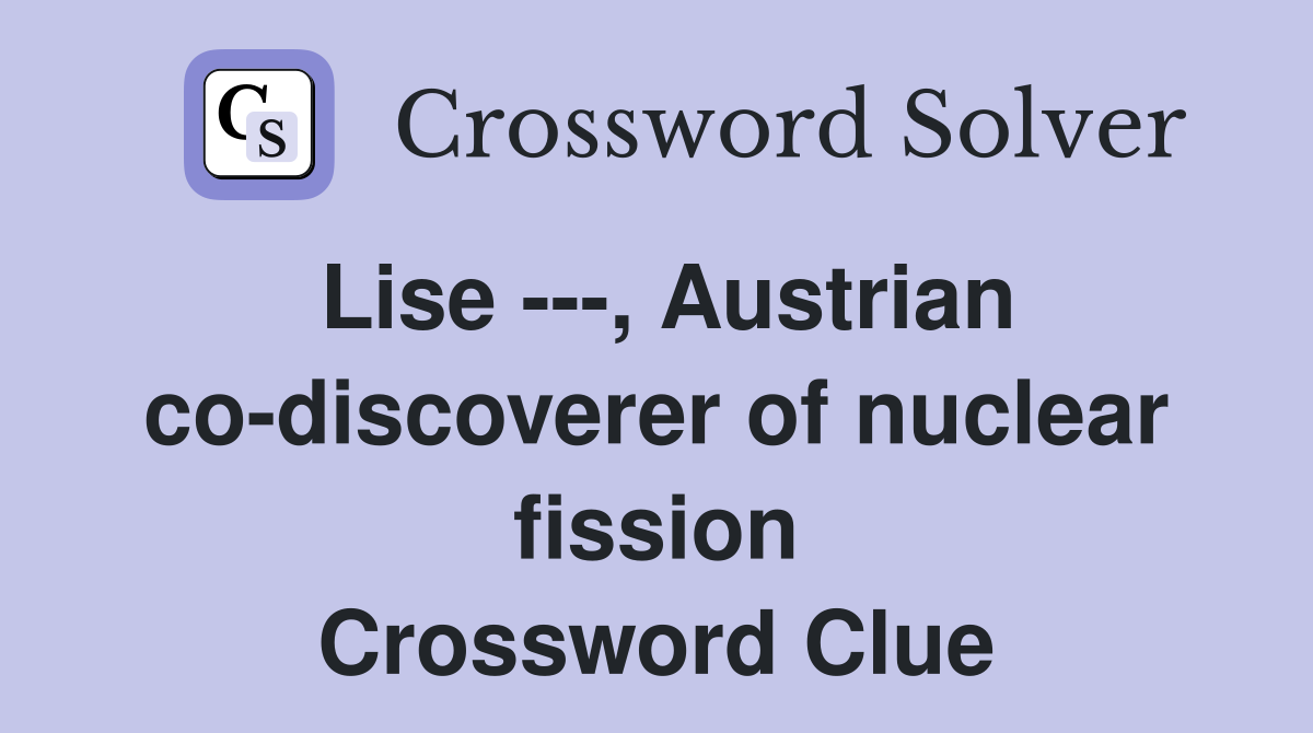 Lise ---, Austrian co-discoverer of nuclear fission Crossword Clue