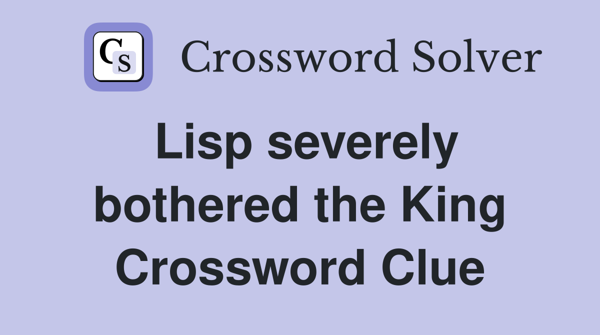 Lisp severely bothered the King Crossword Clue