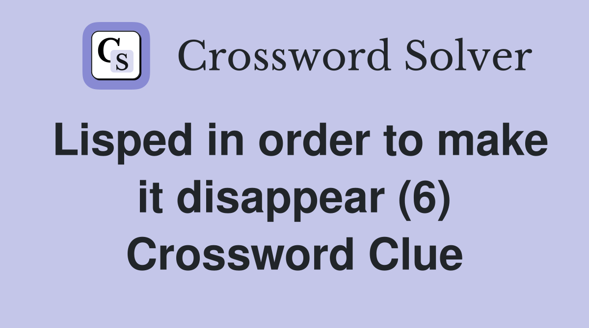Lisped in order to make it disappear (6) Crossword Clue