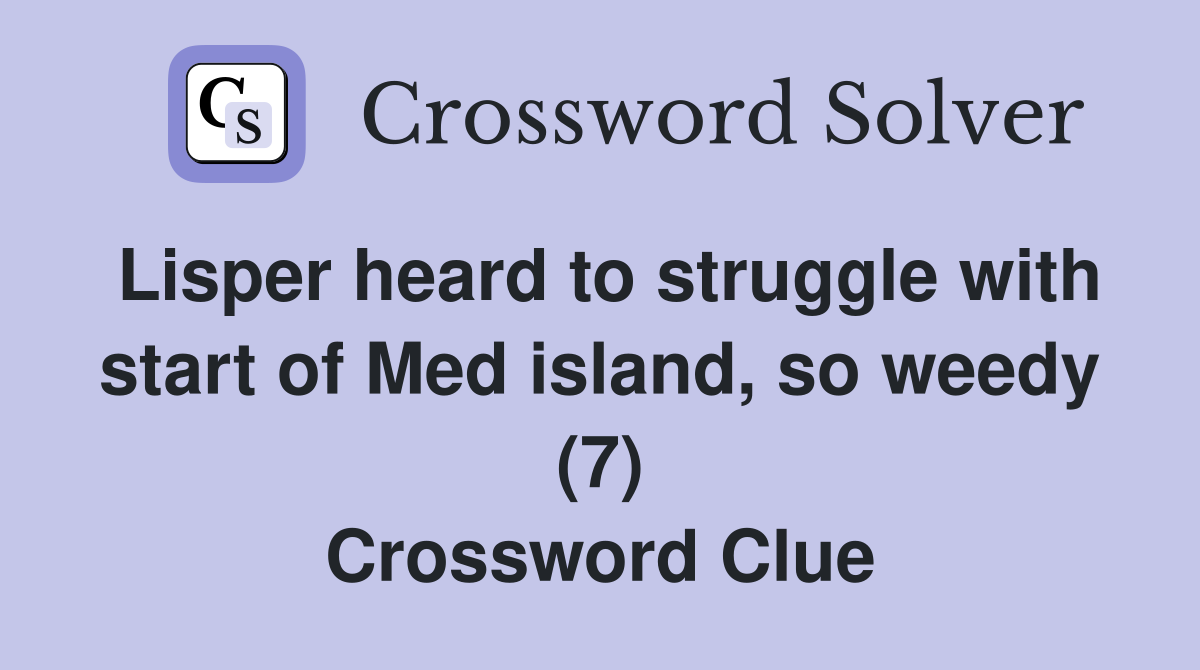 Lisper heard to struggle with start of Med island, so weedy (7) Crossword Clue