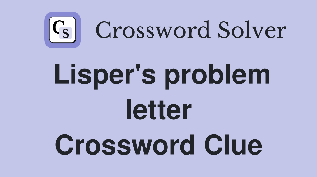 Lisper's problem letter Crossword Clue